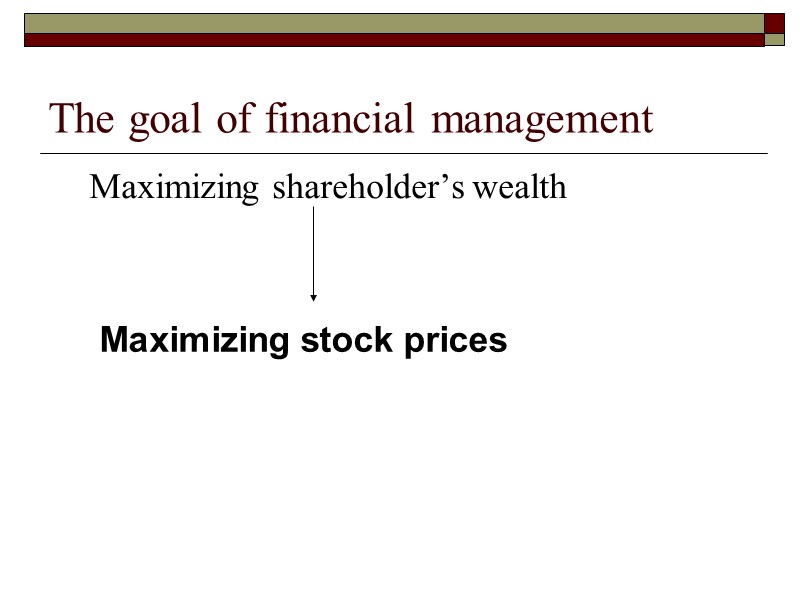 The goal of financial management  Maximizing shareholder’s wealth Maximizing stock prices